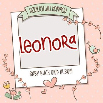 Herzlich Willkommen Leonora - Baby Buch und Album: Personalisiertes Babybuch und Babyalbum, Geschenk zu Schwangerschaft und Geburt, Baby Name auf dem Cover