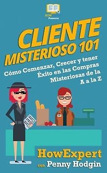 Cliente Misterioso 101: Cómo Comenzar, Crecer y tener Éxito en las Compras Misteriosas de la A, a la Z