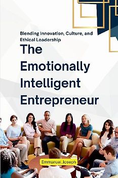 The Emotionally Intelligent Entrepreneur, Blending Innovation, Culture, and Ethical Leadership