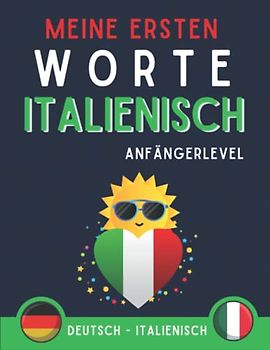 Meine Ersten Worte auf Italienisch: Mein erstes Bildwörterbuch auf Italienisch, Italienisch lernen für Anfänger und kinder, zweisprachiges Buch Deutsch-Italienisch