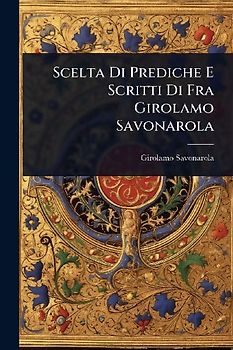 Scelta Di Prediche E Scritti Di Fra Girolamo Savonarola