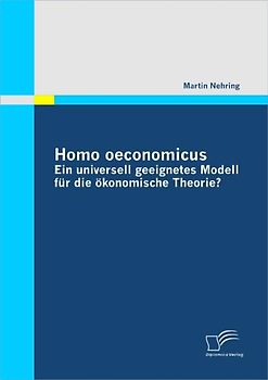 Homo oeconomicus - ein universell geeignetes Modell für die ökonomische Theorie?