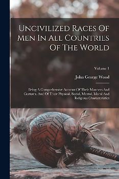 Uncivilized Races Of Men In All Countries Of The World: Being A Comprehensive Account Of Their Manners And Customs, And Of Their Physical, Social, Men