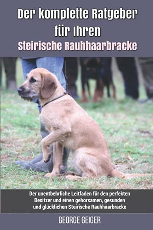 Der komplette Ratgeber für Ihren Steirische Rauhhaarbracke: Der unentbehrliche Leitfaden für den perfekten Besitzer und einen gehorsamen, gesunden und glücklichen Steirische Rauhhaarbracke