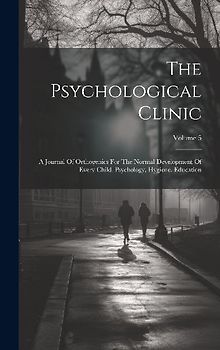 The Psychological Clinic: A Journal Of Orthogenics For The Normal Development Of Every Child. Psychology, Hygiene, Education; Volume 5