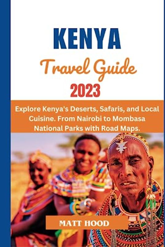 KENYA TRAVEL GUIDE 2023: Updated Pocket-Sized travel guide Unveiling Kenya's Natural Wonders. Explore Kenya's Deserts, Safaris, and Local Cuisine. ... with Road Maps (Ultimate Tour Travel Guide)