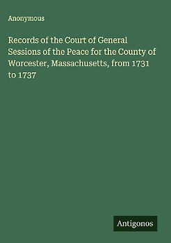 Records of the Court of General Sessions of the Peace for the County of Worcester, Massachusetts, from 1731 to 1737