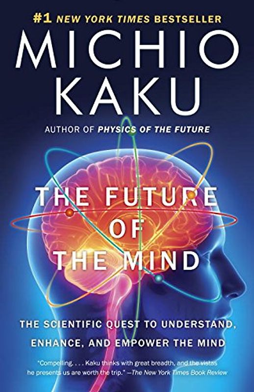 The Future of the Mind: The Scientific Quest to Understand, Enhance, and Empower the Mind - Kaku, Michio