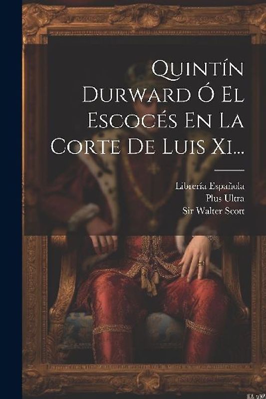 Quintín Durward Ó El Escocés En La Corte De Luis Xi...