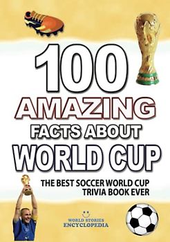 100 AMAZING FACTS ABOUT SOCCER WORLD CUP: The Best Soccer World Cup Trivia Book Ever