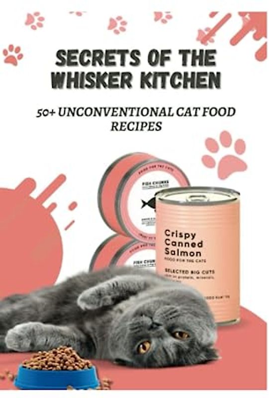 SECRETS OF THE WHISKER KITCHEN: 50+ UNCONVENTIONAL CAT FOOD RECIPES