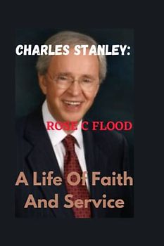 CHARLES STANLEY:": LIfe Of Faith And Service