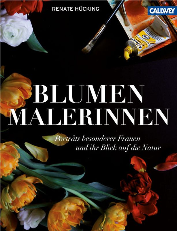 Blumenmalerinnen. Porträts besonderer Frauen und ihr Blick auf die Natur