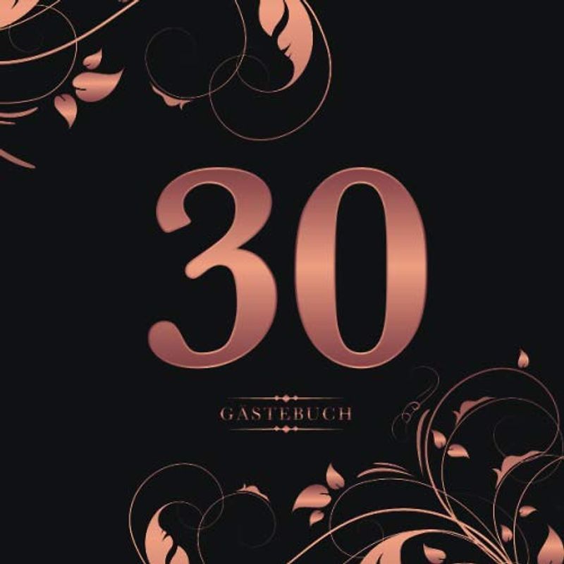 30 Gästebuch: Für die Feier zum 30. Geburtstag | Zum Eintragen kreativer Glückwünsche, Sprüche und Fotos | Für 30 bis 60 Gäste | Covermotiv: Rosegold