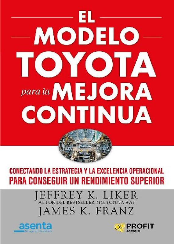 El modelo Toyota para la mejora continua : conectando la estrategia y la excelencia operacional para conseguir un rendimiento superior