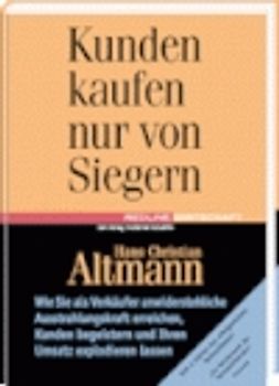 Kunden kaufen nur von Siegern. Wie Sie als Verkäufer unwiderstehliche Ausstrahlungskraft erreichen, Kunden begeistern und Ihren Umsatz explodieren lassen