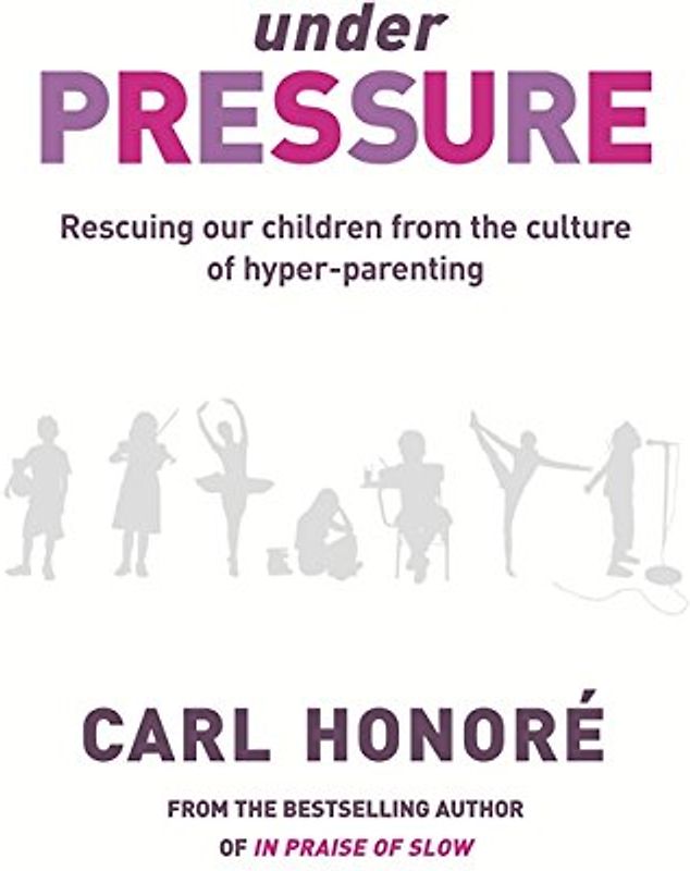 Under Pressure: Rescuing Our Children from the Culture of Hyper-parenting
