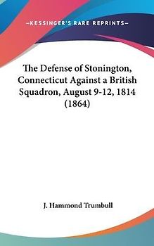 The Defense Of Stonington, Connecticut Against A British Squadron, August 9-12, 1814 (1864)