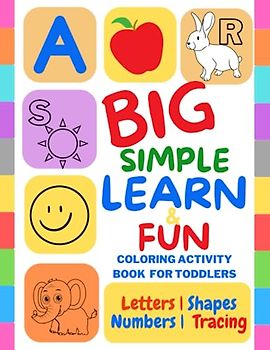 Big Simple Learn & Fun Coloring Activity Book for Toddlers: A perfect book to learn Letters, Numbers, Shapes, Colors, Animals, Objects, Pencil control ... 2 - 4 (Early learning and development books)