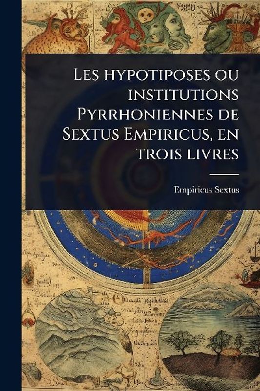 Les hypotiposes ou institutions Pyrrhoniennes de Sextus Empiricus, en trois livres