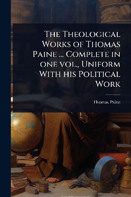The Theological Works of Thomas Paine ... Complete in one vol., Uniform With his Political Work