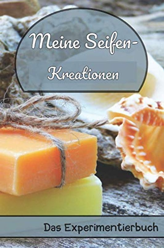 Meine Seifenkreationen - Das Experimentierbuch: Seifenrezepte kreieren, notieren, daraus lernen! 125 durchdachte Seiten für alle, die Seife selber machen