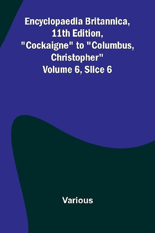 Encyclopaedia Britannica, 11Th Edition, "Cockaigne" To "Columbus, Christopher" Volume 6, Slice 6