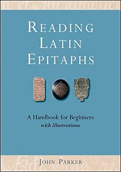 Reading Latin Epitaphs: A Handbook for Beginners, New Edition with Illustrations (Cultural Legacies)