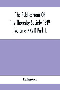 The Publications Of The Thoresby Society 1919 (Volume Xxvi) Part I.