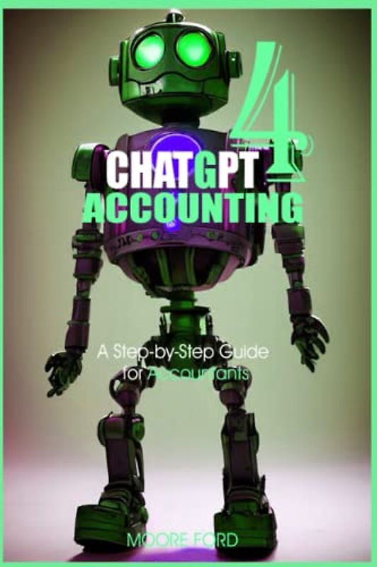 Chat GPT 4 Accounting: A Step-by-Step Guide for Accountants (ChatGPT 4 Finance and Accounting)