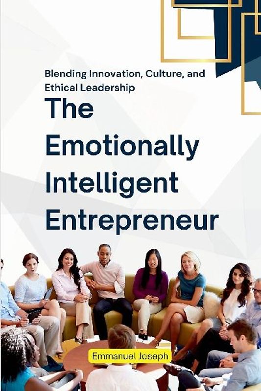 The Emotionally Intelligent Entrepreneur, Blending Innovation, Culture, and Ethical Leadership