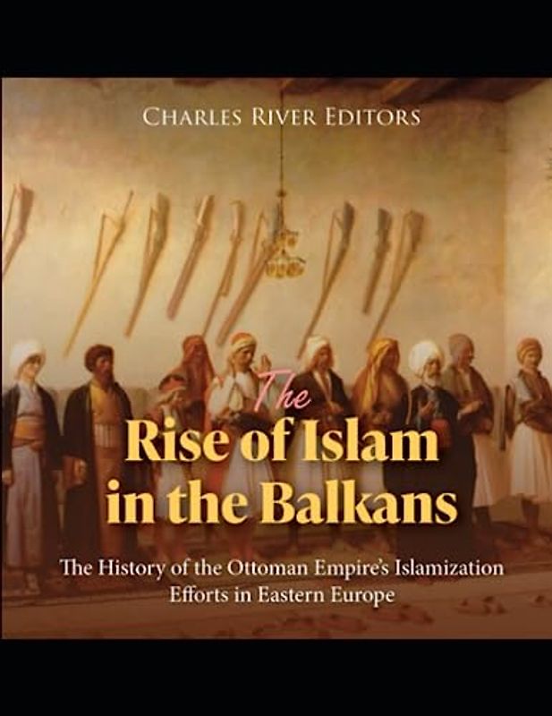 The Rise of Islam in the Balkans: The History of the Ottoman Empire’s Islamization Efforts in Eastern Europe