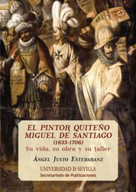 El pintor quiteño Miguel de Santiago, 1633-1706 : su vida, su obra y su taller