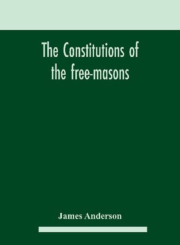 The constitutions of the free-masons