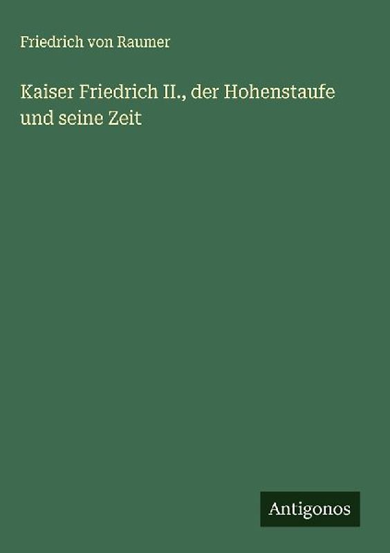 Kaiser Friedrich II., der Hohenstaufe und seine Zeit