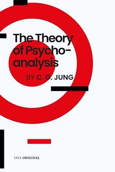 The Theory of Psychoanalysis - A Comprehensive Exploration of the Human Psyche by Carl Gustav Jung: Unlock the Secrets of the Unconscious Mind and Discover the Archetypal Approach to Psychoanalysis