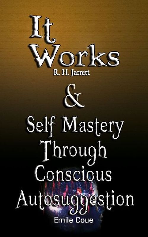 It Works by R. H. Jarrett AND Self Mastery Through Conscious Autosuggestion by Emile Coue