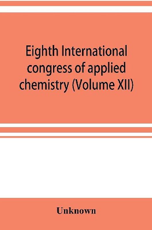Eighth International congress of applied chemistry, Washington and New York, September 4 to 13, 1912 (Volume XII)