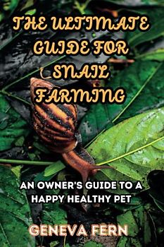 The Ultimate Guide For Snail Farming: An Owner's Guide to a Happy Healthy Pet