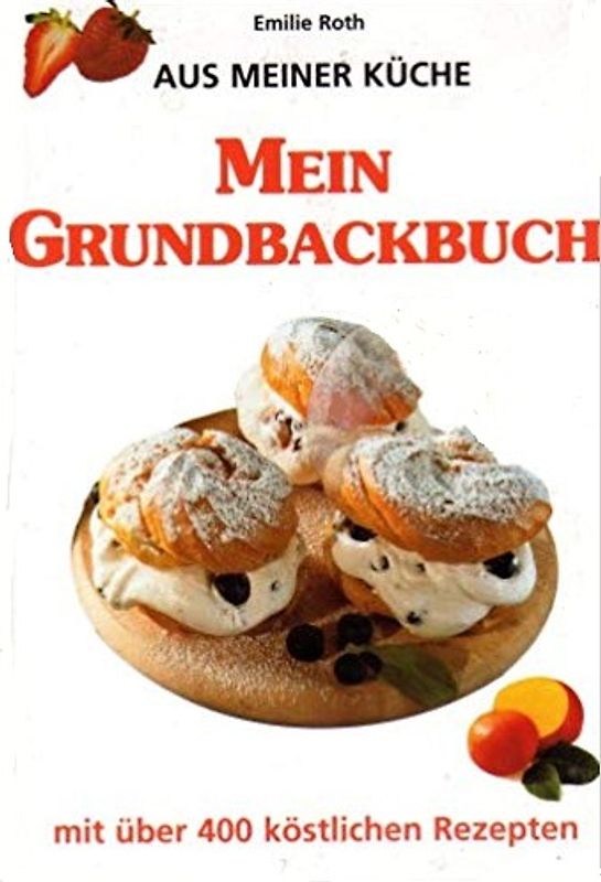 Mein Grundbackbuch - mit über 400 köstlichen Rezepten - Emilie Roth