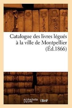 Catalogue Des Livres Légués À La Ville de Montpellier (Éd.1866)