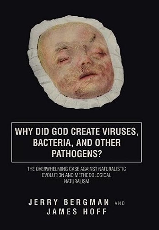 Why Did God Create Viruses, Bacteria, and Other Pathogens?: The Overwhelming Case Against Naturalistic Evolution and Methodological Naturalism