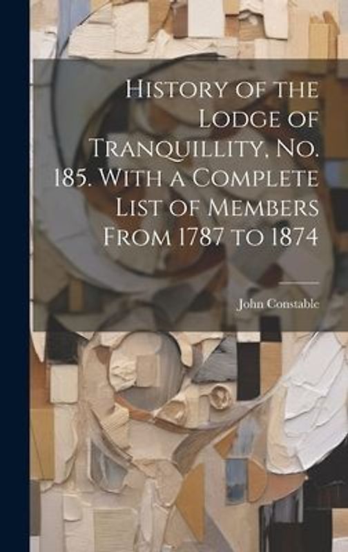 History of the Lodge of Tranquillity, No. 185. With a Complete List of Members From 1787 to 1874