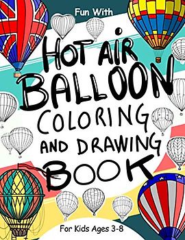 Hot Air Balloon Coloring and Drawing Book: For Kids Ages 3-8: Fun with Coloring Modern and Old Hot Air Balloons and Drawing parts of the aircrafts: Great Activity Workbook for Toddlers & Kids