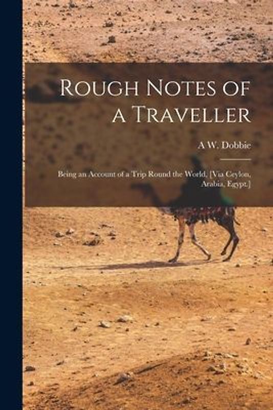 Rough Notes of a Traveller: Being an Account of a Trip Round the World, [Via Ceylon, Arabia, Egypt.]