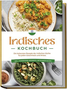 Indisches Kochbuch: Die leckersten Rezepte der indischen Küche für jeden Geschmack und Anlass - inkl. Fingerfood, Desserts, Getränken & Dips