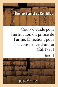 Cours d'Étude Pour l'Instruction Du Prince de Parme. Directions Pour La Conscience d'Un Roi - T12