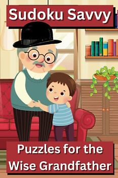 Sudoku Savvy: Puzzles for the Wise Grandfather: 50 Relaxing Brain Game Sudoku Puzzles with Solutions for the Sudoku Brainteaser
