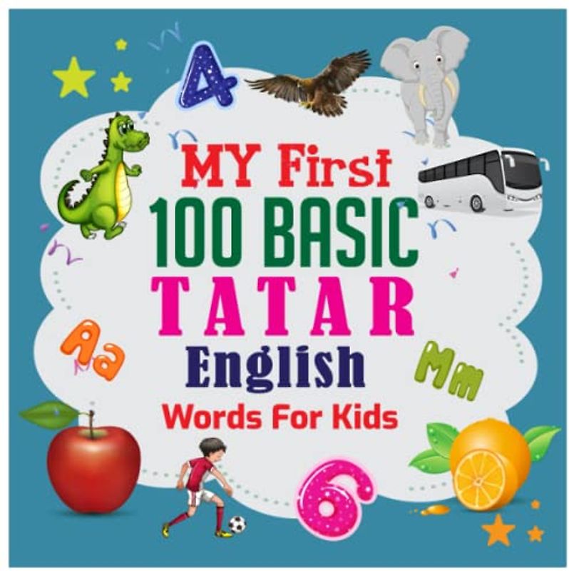 My First 100 Basic Tatar - English Words For Kids: :130+ words: An excellent Tatar - English wordbook for bilingual children. Animals, Fruits, ... with colorful child-friendly illustrations.