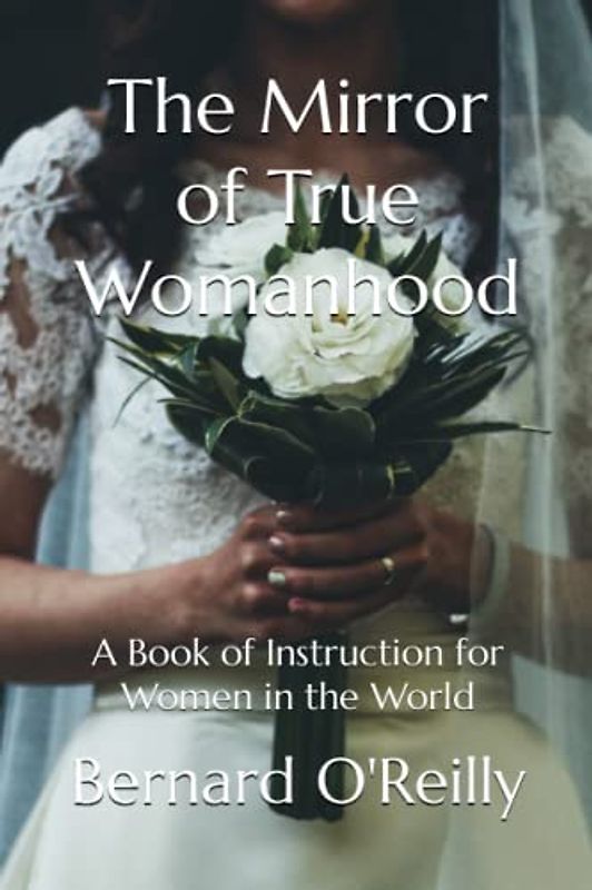 The Mirror of True Womanhood: A Book of Instruction for Women in the World